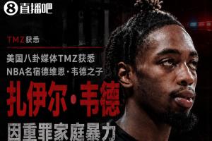 TMZ报道：韦德儿子扎伊尔因重罪家庭暴力被捕，面临三项指控，现已获释