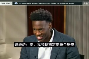 迪班萨选秀前专访：希望未来能夺冠，这届话题度堪比詹姆斯那届