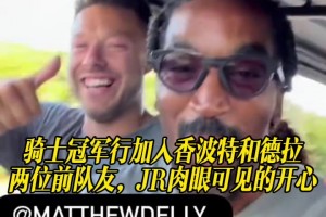 骑士冠军一行加入香波特和德拉两位前队友，JR肉眼可见的开心！